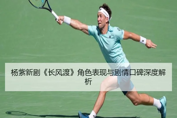 杨紫新剧《长风渡》角色表现与剧情口碑深度解析
